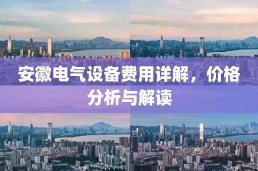 安徽电气设备费用详解，价格分析与解读