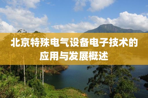 北京特殊电气设备电子技术的应用与发展概述