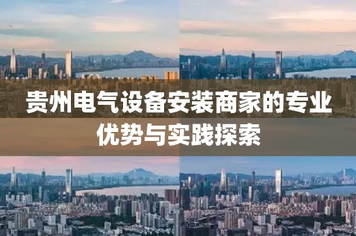 贵州电气设备安装商家的专业优势与实践探索