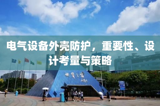 电气设备外壳防护，重要性、设计考量与策略