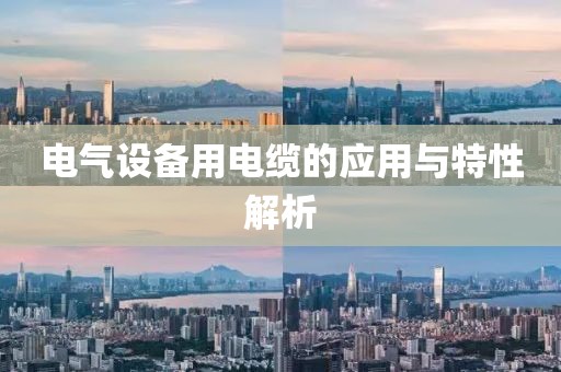 电气设备用电缆的应用与特性解析