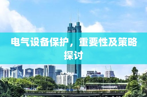 电气设备保护，重要性及策略探讨