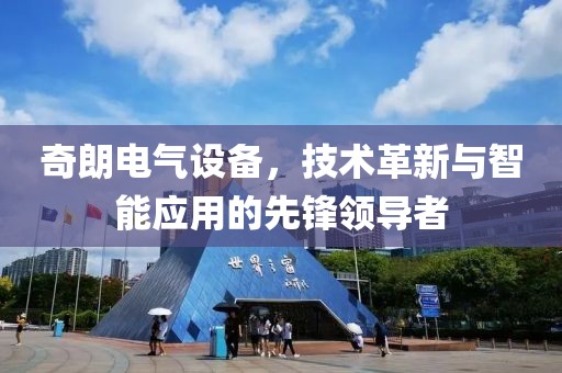 奇朗电气设备，技术革新与智能应用的先锋领导者
