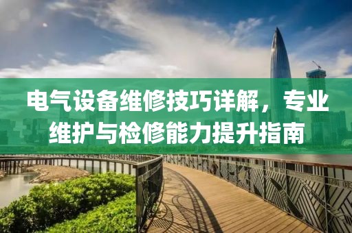 电气设备维修技巧详解，专业维护与检修能力提升指南