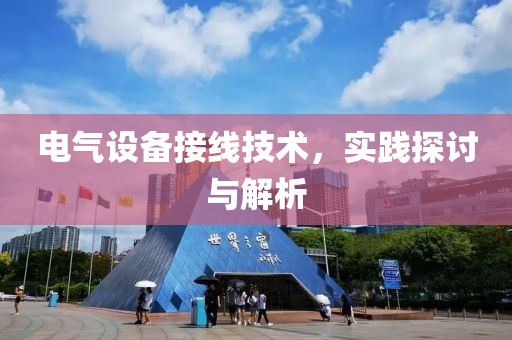 电气设备接线技术，实践探讨与解析