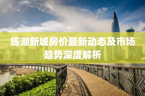练湖新城房价最新动态及市场趋势深度解析