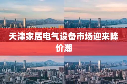 天津家居电气设备市场迎来降价潮