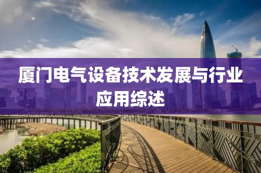 厦门电气设备技术发展与行业应用综述