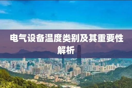电气设备温度类别及其重要性解析