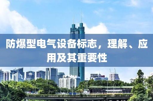 防爆型电气设备标志，理解、应用及其重要性