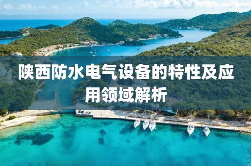 陕西防水电气设备的特性及应用领域解析