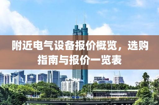 附近电气设备报价概览，选购指南与报价一览表
