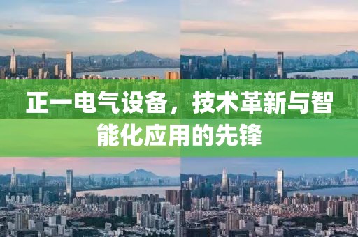 正一电气设备，技术革新与智能化应用的先锋