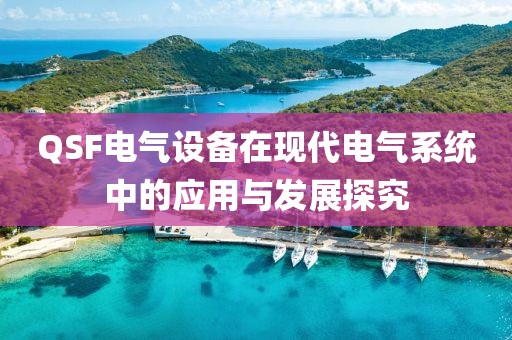 QSF电气设备在现代电气系统中的应用与发展探究