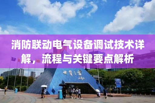 消防联动电气设备调试技术详解，流程与关键要点解析