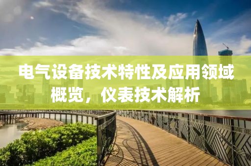 电气设备技术特性及应用领域概览，仪表技术解析