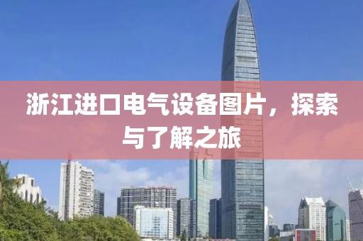 浙江进口电气设备图片，探索与了解之旅