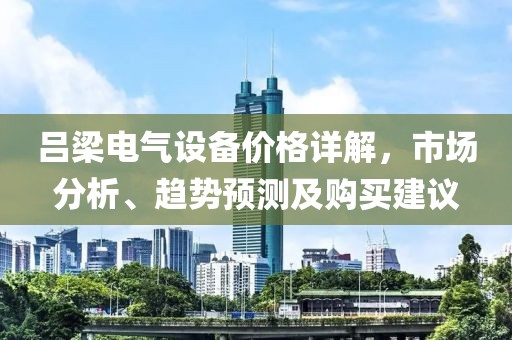 吕梁电气设备价格详解，市场分析、趋势预测及购买建议