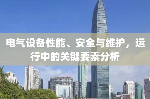 电气设备性能、安全与维护，运行中的关键要素分析