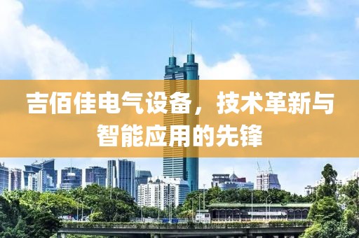 吉佰佳电气设备，技术革新与智能应用的先锋