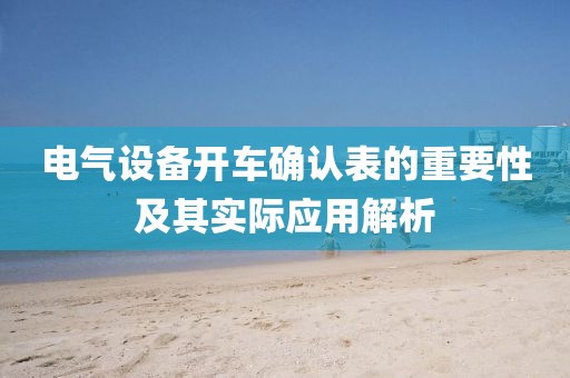 电气设备开车确认表的重要性及其实际应用解析