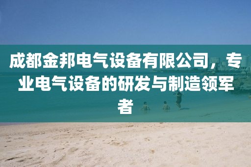 成都金邦电气设备有限公司，专业电气设备的研发与制造领军者