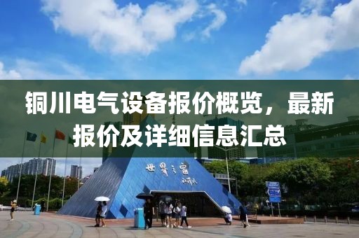 铜川电气设备报价概览，最新报价及详细信息汇总