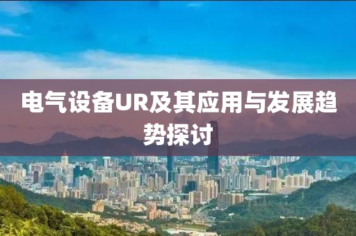 电气设备UR及其应用与发展趋势探讨