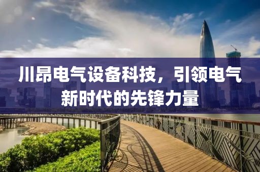 川昂电气设备科技，引领电气新时代的先锋力量