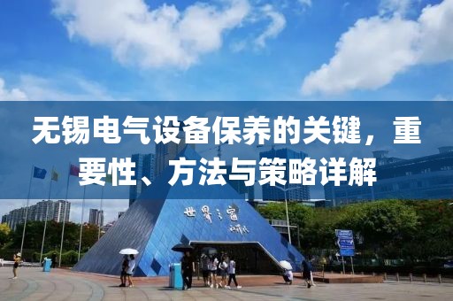 无锡电气设备保养的关键，重要性、方法与策略详解