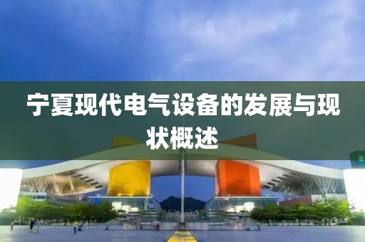 宁夏现代电气设备的发展与现状概述