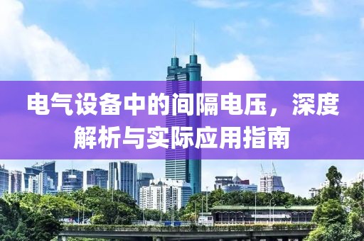 电气设备中的间隔电压，深度解析与实际应用指南