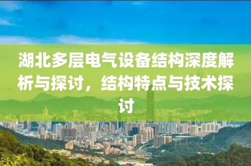 湖北多层电气设备结构深度解析与探讨，结构特点与技术探讨