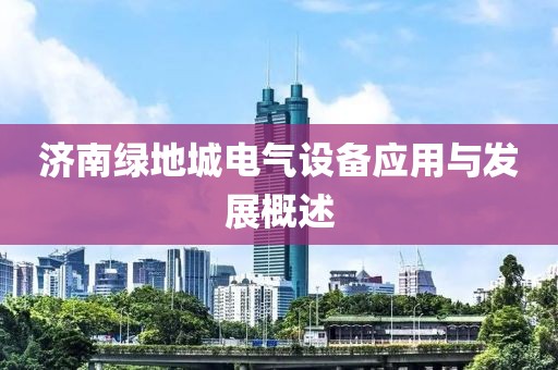 济南绿地城电气设备应用与发展概述