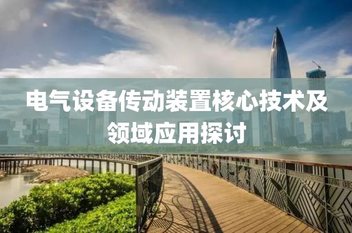 电气设备传动装置核心技术及领域应用探讨