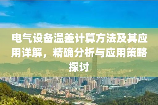 电气设备温差计算方法及其应用详解，精确分析与应用策略探讨