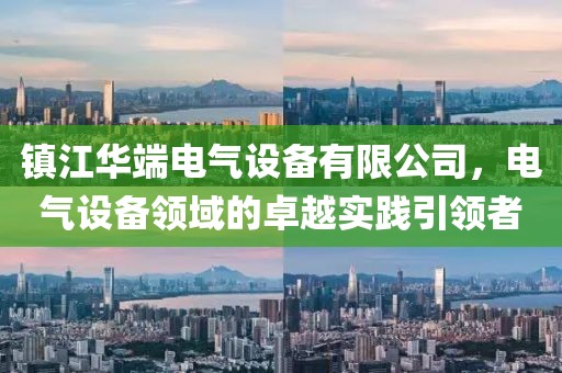 镇江华端电气设备有限公司，电气设备领域的卓越实践引领者