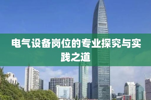 电气设备岗位的专业探究与实践之道