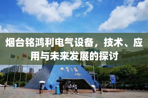 烟台铭鸿利电气设备，技术、应用与未来发展的探讨