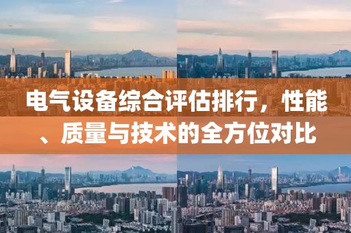 电气设备综合评估排行，性能、质量与技术的全方位对比