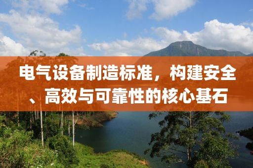 电气设备制造标准，构建安全、高效与可靠性的核心基石