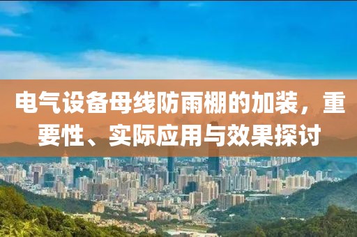电气设备母线防雨棚的加装，重要性、实际应用与效果探讨