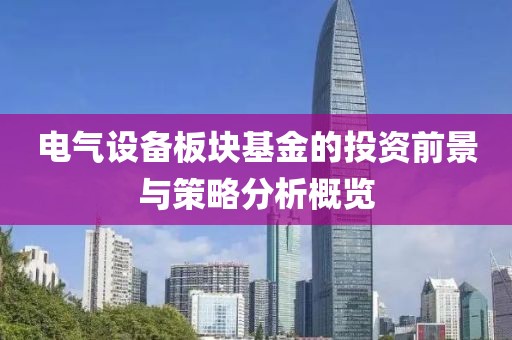 电气设备板块基金的投资前景与策略分析概览