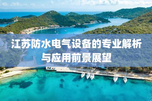 江苏防水电气设备的专业解析与应用前景展望