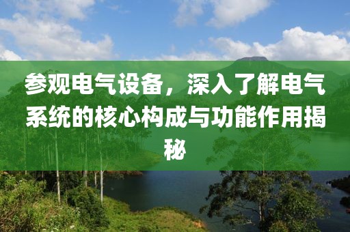 参观电气设备，深入了解电气系统的核心构成与功能作用揭秘