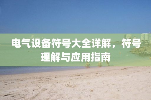 电气设备符号大全详解，符号理解与应用指南