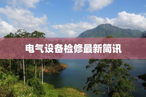 电气设备检修最新简讯