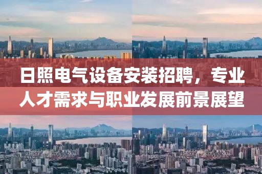 日照电气设备安装招聘，专业人才需求与职业发展前景展望