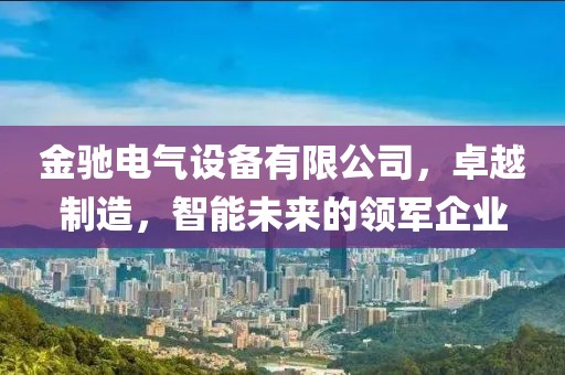 金驰电气设备有限公司，卓越制造，智能未来的领军企业