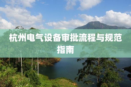 杭州电气设备审批流程与规范指南